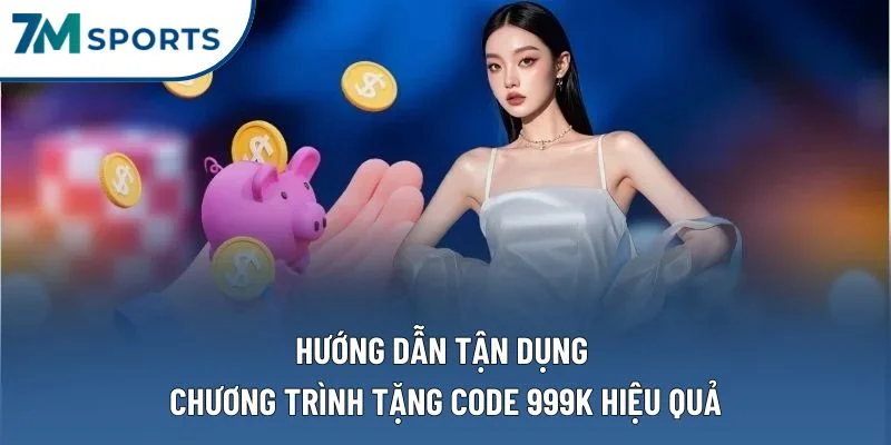 Hướng dẫn tận dụng chương trình tặng code 999k hiệu quả
